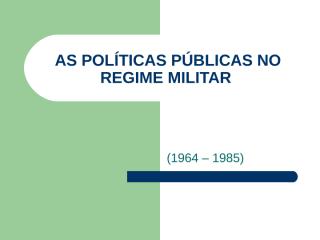 as-politicas-publicas-no-regime-militar.ppt
